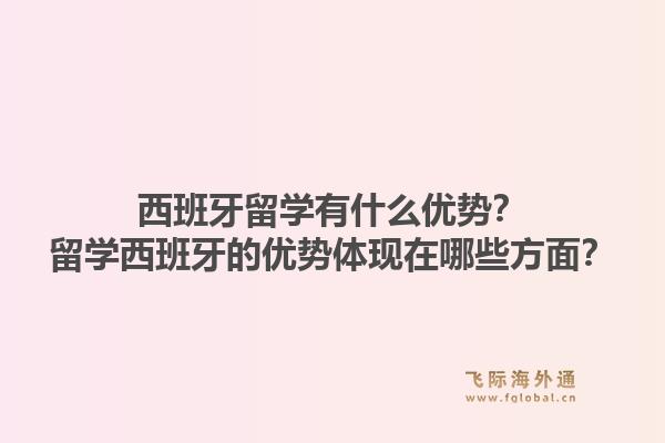 西班牙留学有什么优势？留学西班牙的优势体现在哪些方面？1.jpg