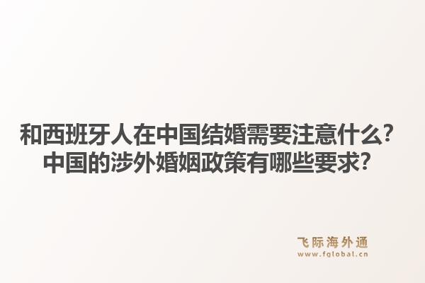 和西班牙人在中国结婚需要注意什么？中国的涉外婚姻政策有哪些要求？1.jpg