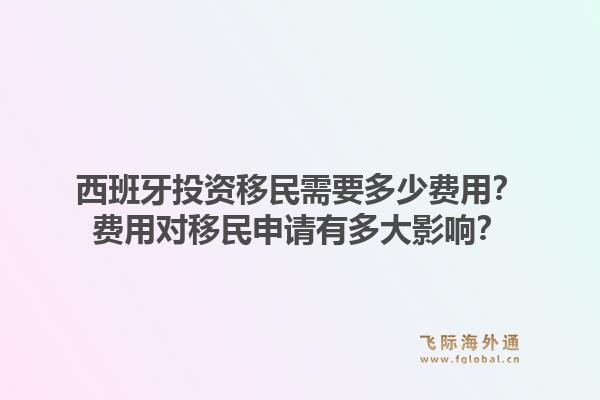 西班牙投资移民需要多少费用？费用对移民申请有多大影响？1.jpg