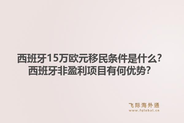西班牙15万欧元移民条件是什么？西班牙非盈利项目有何优势？1.jpg