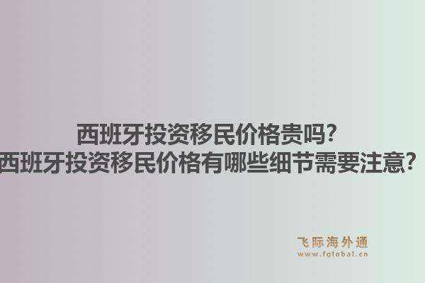 西班牙投资移民价格贵吗？西班牙投资移民价格有哪些细节需要注意？1.jpg