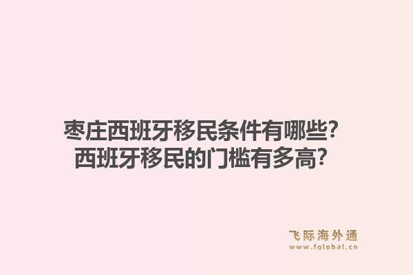 枣庄西班牙移民条件有哪些？西班牙移民的门槛有多高？1.jpg