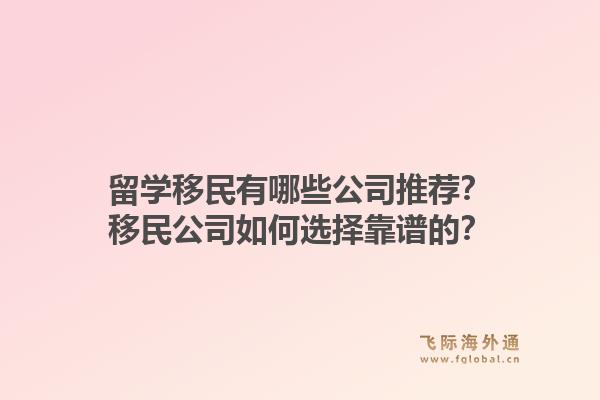 留学移民有哪些公司推荐？移民公司如何选择靠谱的？1.jpg
