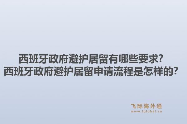 西班牙政府避护居留有哪些要求？西班牙政府避护居留申请流程是怎样的？1.jpg