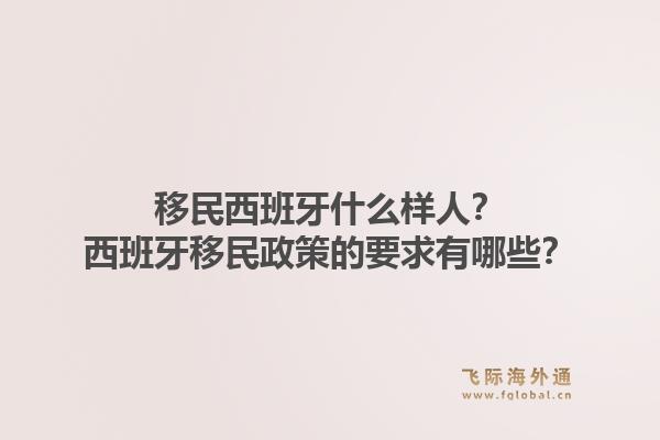 移民西班牙什么样人？西班牙移民政策的要求有哪些？1.jpg