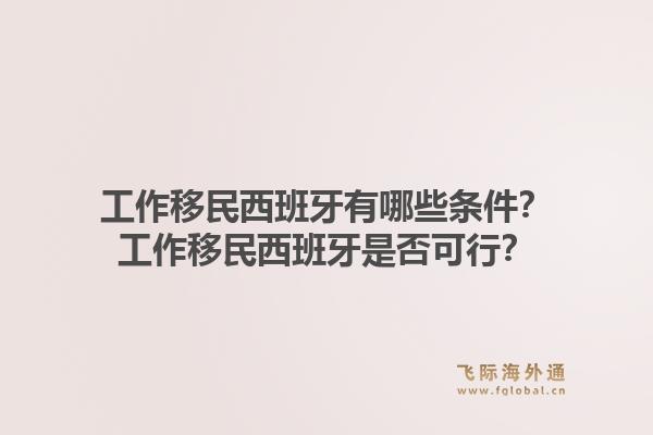 工作移民西班牙有哪些条件？工作移民西班牙是否可行？1.jpg