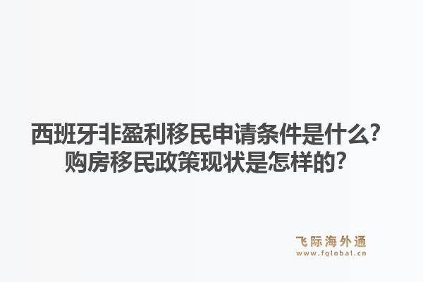 西班牙非盈利移民申请条件是什么？购房移民政策现状是怎样的？1.jpg