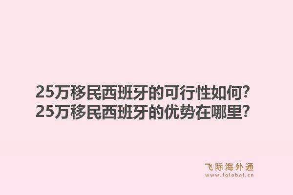25万移民西班牙的可行性如何？25万移民西班牙的优势在哪里？1.jpg