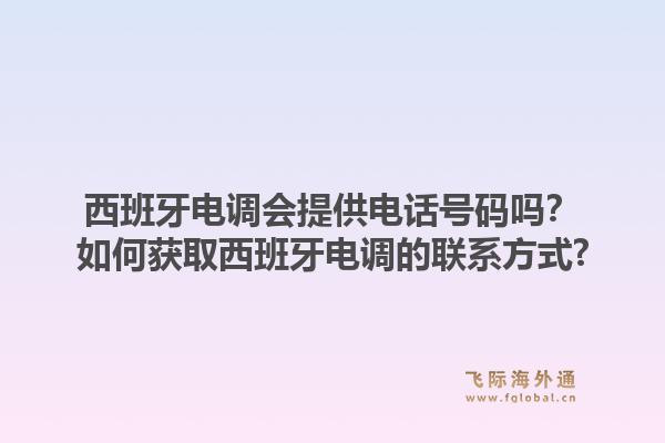 西班牙电调会提供电话号码吗？如何获取西班牙电调的联系方式?1.jpg