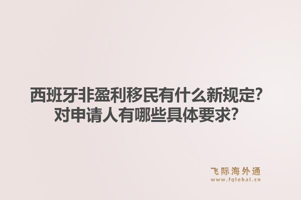 西班牙非盈利移民有什么新规定？对申请人有哪些具体要求？1.jpg
