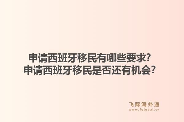 申请西班牙移民有哪些要求？申请西班牙移民是否还有机会？1.jpg