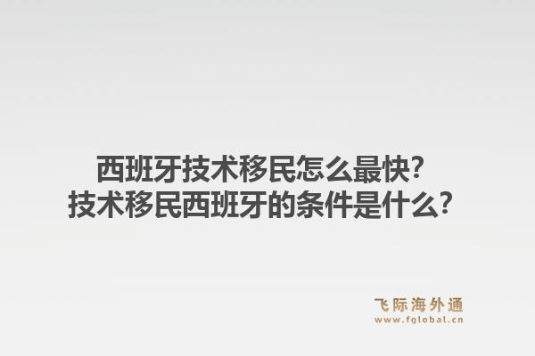 西班牙技术移民怎么最快？技术移民西班牙的条件是什么？1.jpg