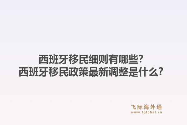 西班牙移民细则有哪些？西班牙移民政策最新调整是什么？1.jpg