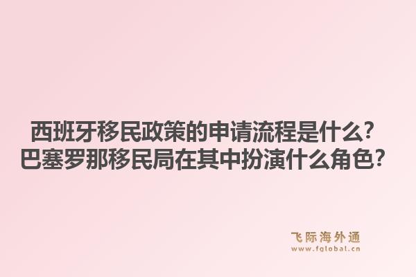 西班牙移民政策的申请流程是什么？巴塞罗那移民局在其中扮演什么角色？1.jpg