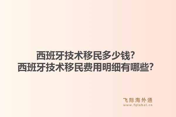 西班牙技术移民多少钱？西班牙技术移民费用明细有哪些？1.jpg