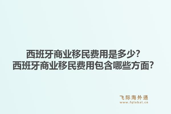 西班牙商业移民费用是多少？西班牙商业移民费用包含哪些方面？1.jpg
