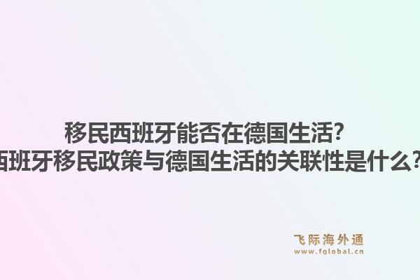 移民西班牙能否在德国生活？西班牙移民政策与德国生活的关联性是什么？1.jpg