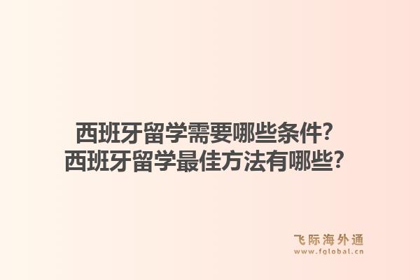 西班牙留学需要哪些条件？西班牙留学最佳方法有哪些？1.jpg