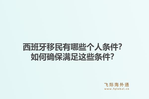 西班牙移民有哪些个人条件？如何确保满足这些条件？1.jpg