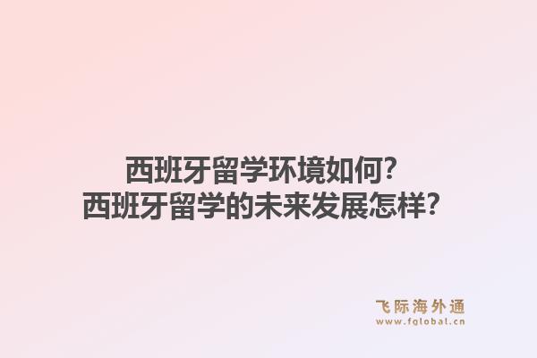 西班牙留学环境如何？西班牙留学的未来发展怎样？1.jpg