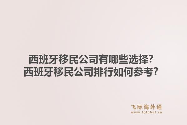 西班牙移民公司有哪些选择？西班牙移民公司排行如何参考？1.jpg