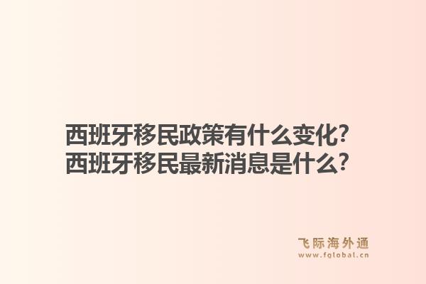 西班牙移民政策有什么变化？西班牙移民最新消息是什么？1.jpg
