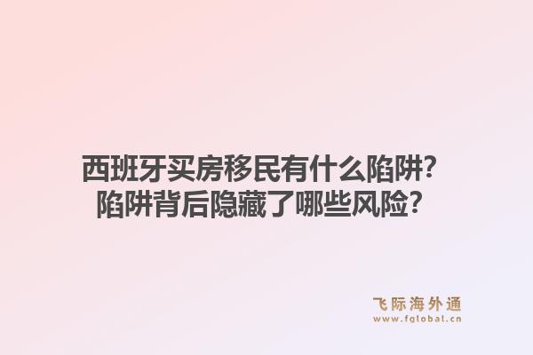 西班牙买房移民有什么陷阱？陷阱背后隐藏了哪些风险？1.jpg