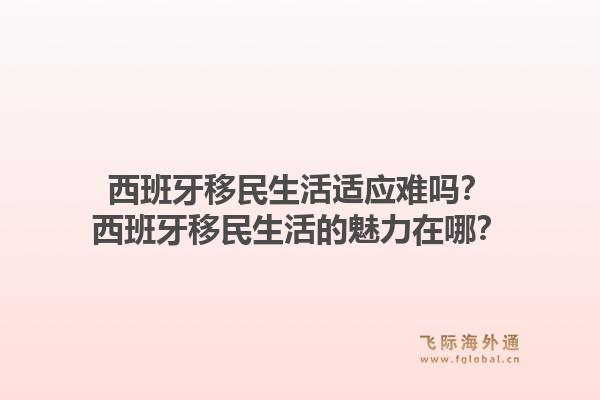 西班牙移民生活适应难吗？西班牙移民生活的魅力在哪？1.jpg