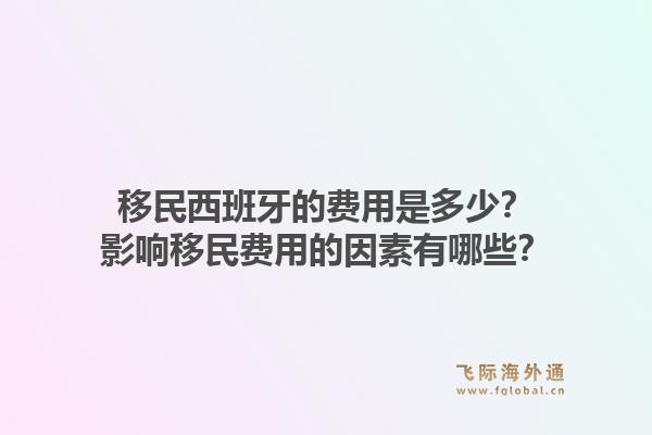 移民西班牙的费用是多少？影响移民费用的因素有哪些？1.jpg