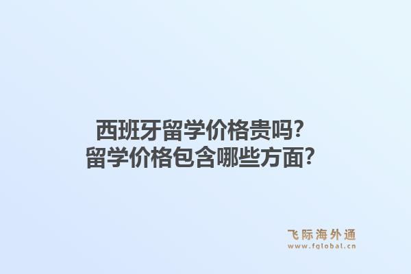 西班牙留学价格贵吗？留学价格包含哪些方面？1.jpg