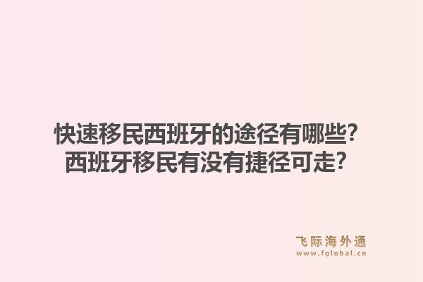 快速移民西班牙的途径有哪些？西班牙移民有没有捷径可走？1.jpg