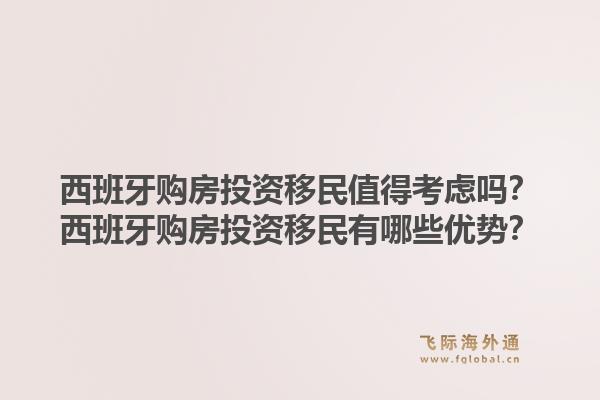 西班牙购房投资移民值得考虑吗？西班牙购房投资移民有哪些优势？1.jpg