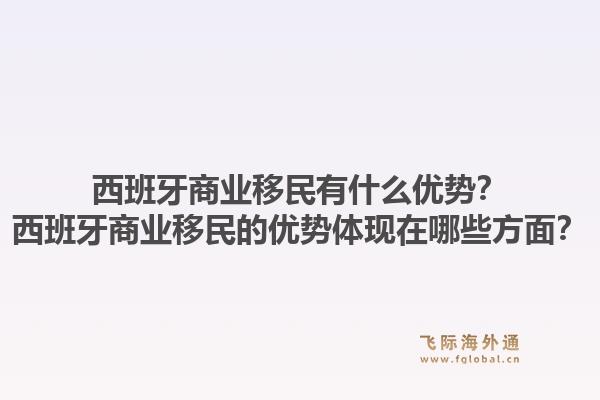 西班牙商业移民有什么优势？西班牙商业移民的优势体现在哪些方面？1.jpg