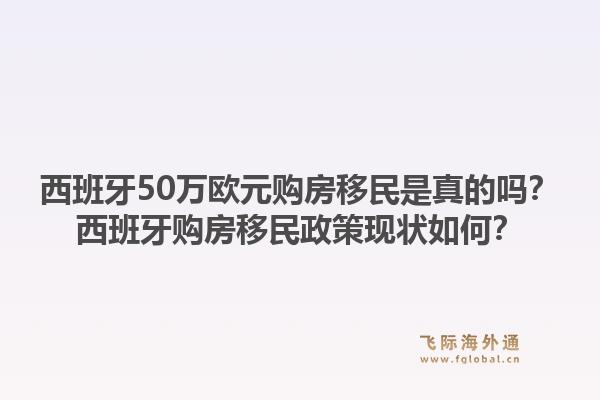 西班牙50万欧元购房移民是真的吗？西班牙购房移民政策现状如何？1.jpg
