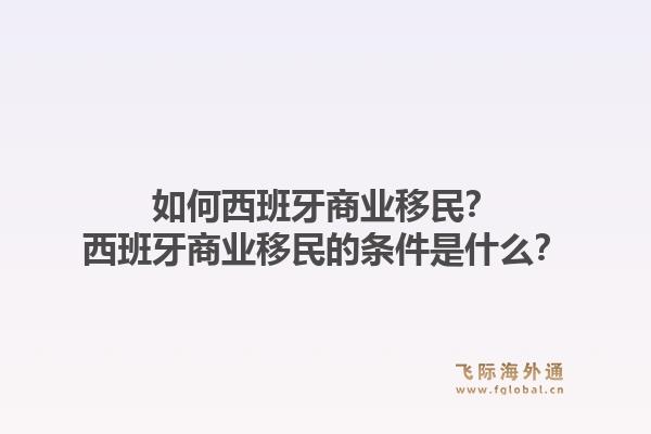 如何西班牙商业移民？西班牙商业移民的条件是什么？1.jpg