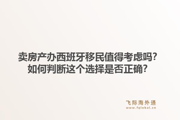卖房产办西班牙移民值得考虑吗？如何判断这个选择是否正确？1.jpg