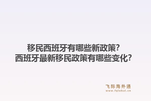 移民西班牙有哪些新政策？西班牙最新移民政策有哪些变化？1.jpg