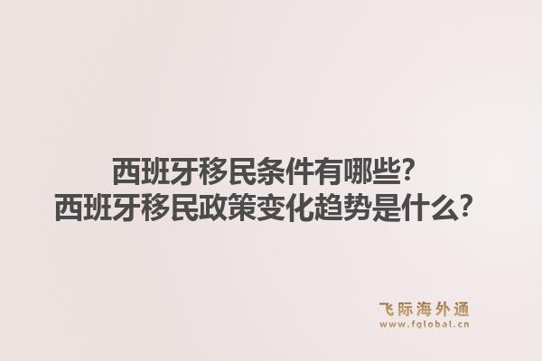 西班牙移民条件有哪些？西班牙移民政策变化趋势是什么？1.jpg