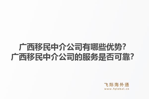 广西移民中介公司有哪些优势？广西移民中介公司的服务是否可靠？1.jpg