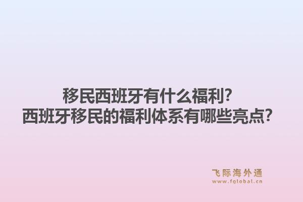 移民西班牙有什么福利？西班牙移民的福利体系有哪些亮点？1.jpg