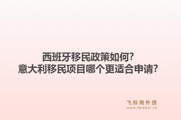 西班牙移民政策如何？意大利移民项目哪个更适合申请？1.jpg