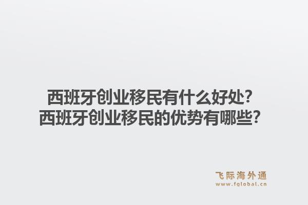 西班牙创业移民有什么好处？西班牙创业移民的优势有哪些？1.jpg