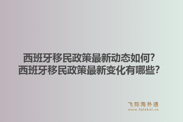 西班牙移民政策最新动态如何？西班牙移民政策最新变化有哪些？1.jpg