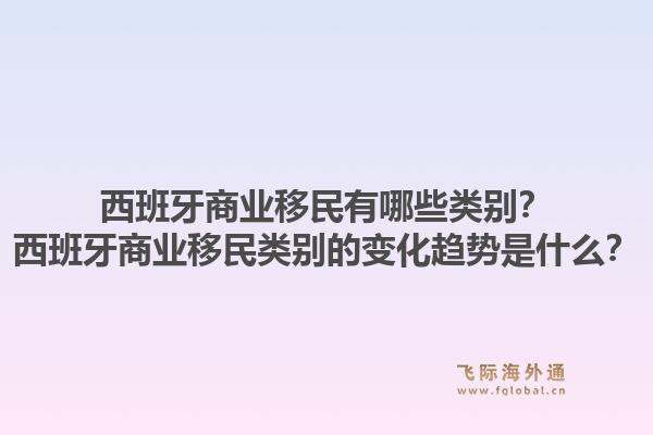 西班牙商业移民有哪些类别？西班牙商业移民类别的变化趋势是什么？1.jpg