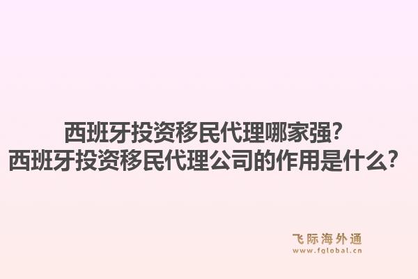 西班牙投资移民代理哪家强？西班牙投资移民代理公司的作用是什么？1.jpg