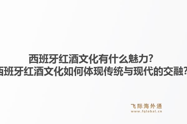 西班牙红酒文化有什么魅力？西班牙红酒文化如何体现传统与现代的交融？1.jpg