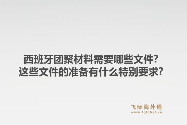 西班牙团聚材料需要哪些文件？这些文件的准备有什么特别要求？1.jpg