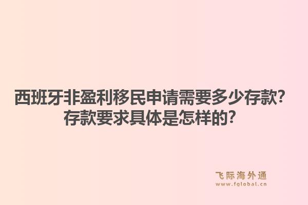西班牙非盈利移民申请需要多少存款？存款要求具体是怎样的？1.jpg
