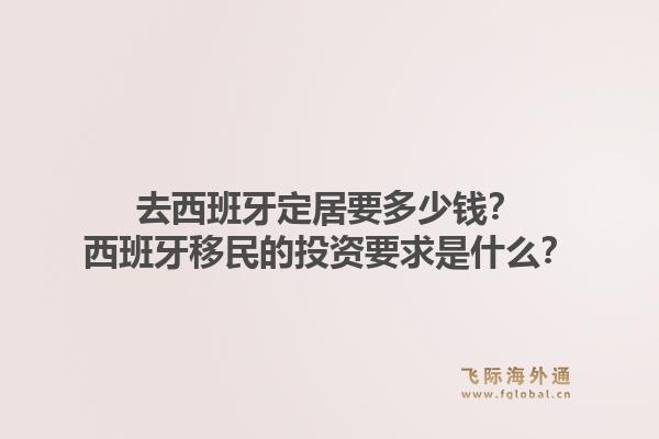 去西班牙定居要多少钱？西班牙移民的投资要求是什么？1.jpg