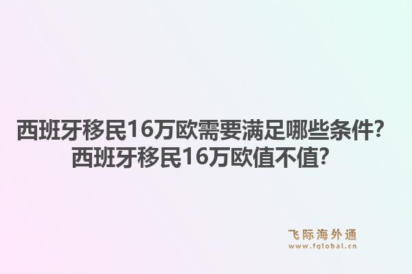 西班牙移民16万欧需要满足哪些条件？西班牙移民16万欧值不值？1.jpg